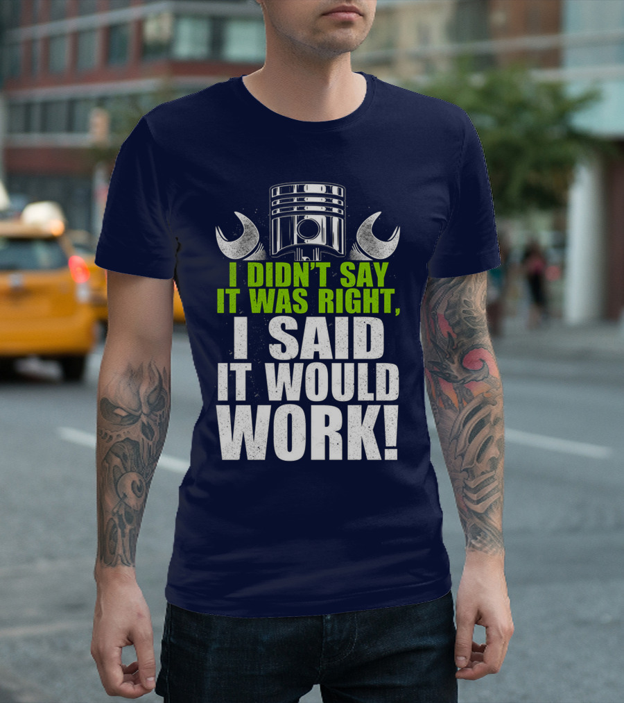 I Didn't Say It Was Right, I Said It Would Work T-Shirt