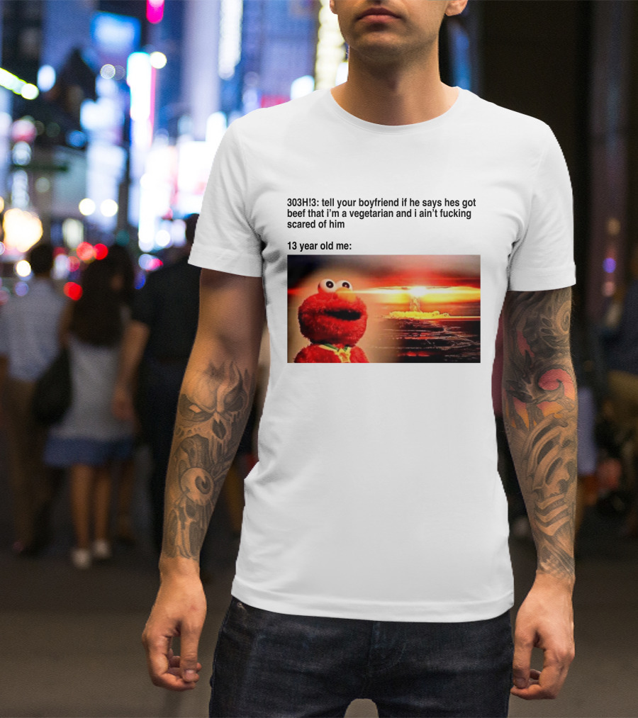 303H3 Tell Your Boyfriend Elmo Meme 13 Year Old Me Vegetarian Beef Scared T-Shirt