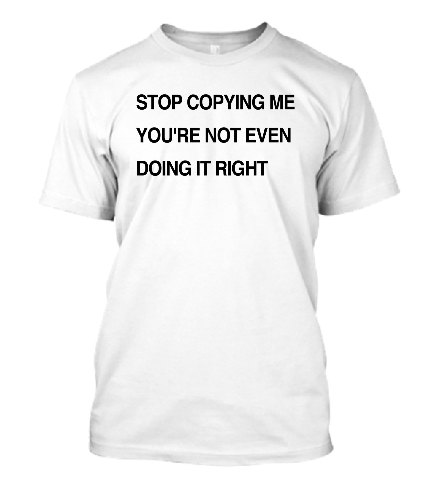 Stop Copying Me You're Not Even Doing It Right T-Shirt