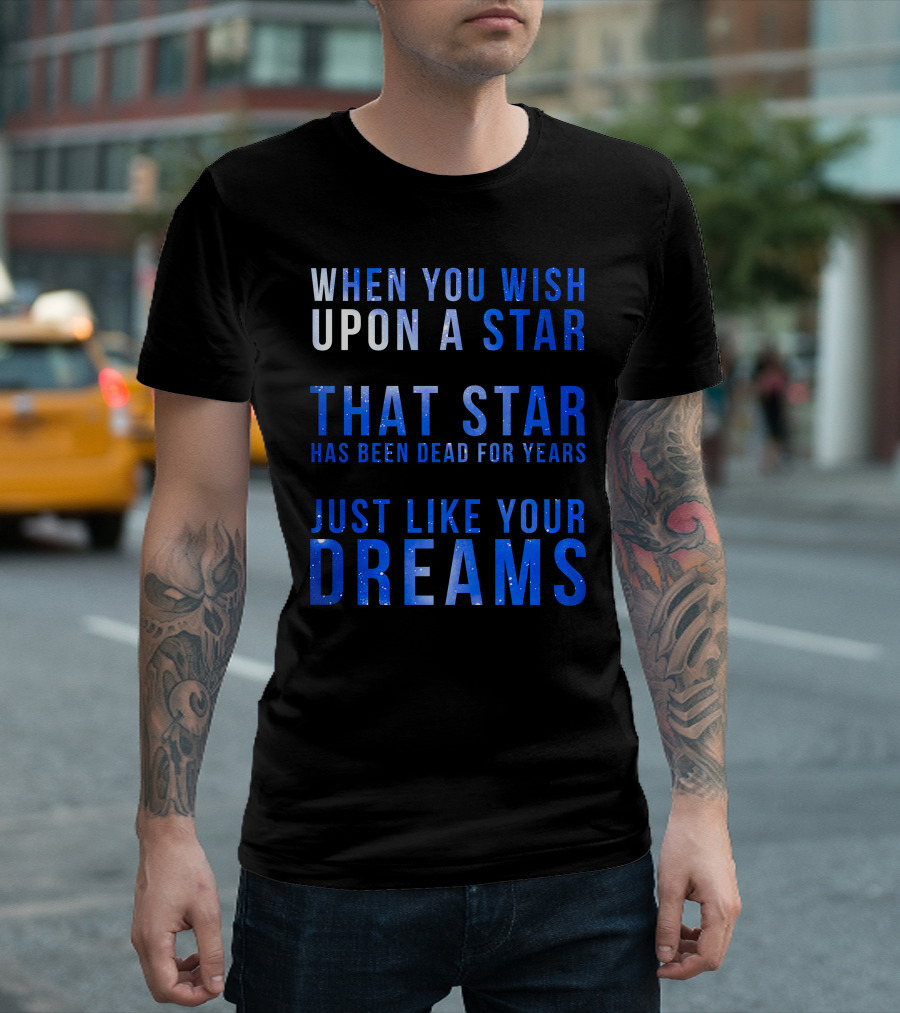 When You Wish Upon A Star That Star Has Been Dead For Years Just Like Your Dreams T-Shirt