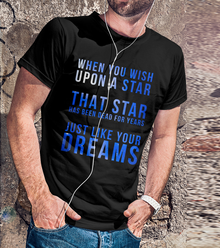 When You Wish Upon A Star That Star Has Been Dead For Years Just Like Your Dreams T-Shirt