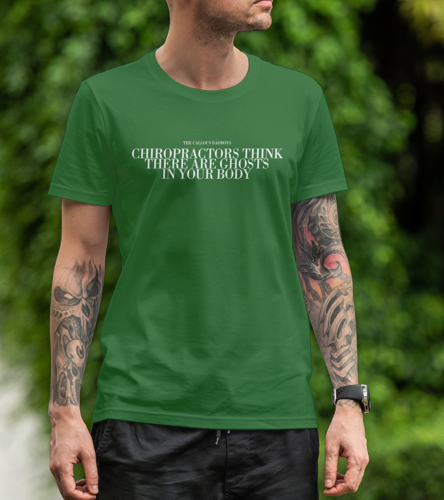 The Callous Daoboys Chiropractors Think There Are Ghosts In Your Body T-Shirt