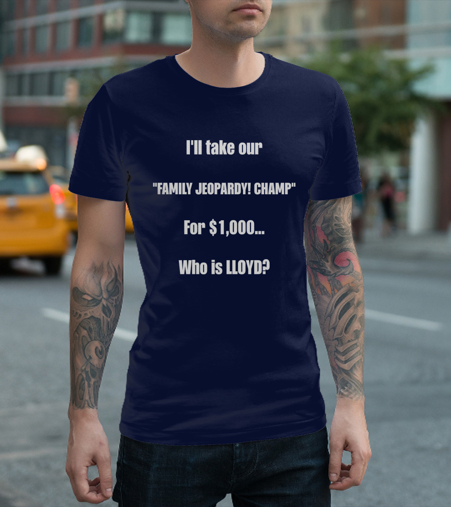 I'll Take Our Family Jeopardy Champ For $1,000 Who Is Lloyd? T-Shirt