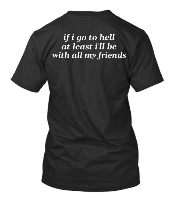 If I Go To Hell At Least I'll Be With All My Friends T-Shirt