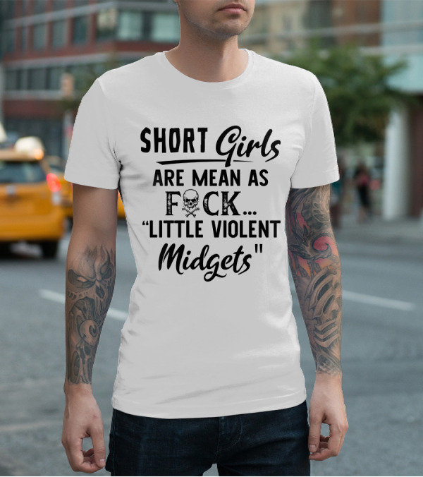 Short Girls Are Mean As Fck Little Violent Midgets T-Shirt
