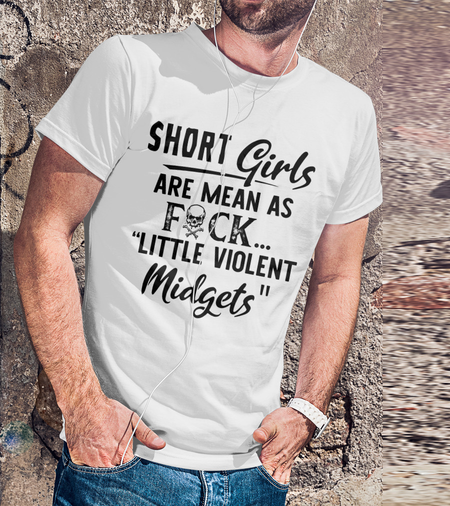 Short Girls Are Mean As Fck Little Violent Midgets T-Shirt