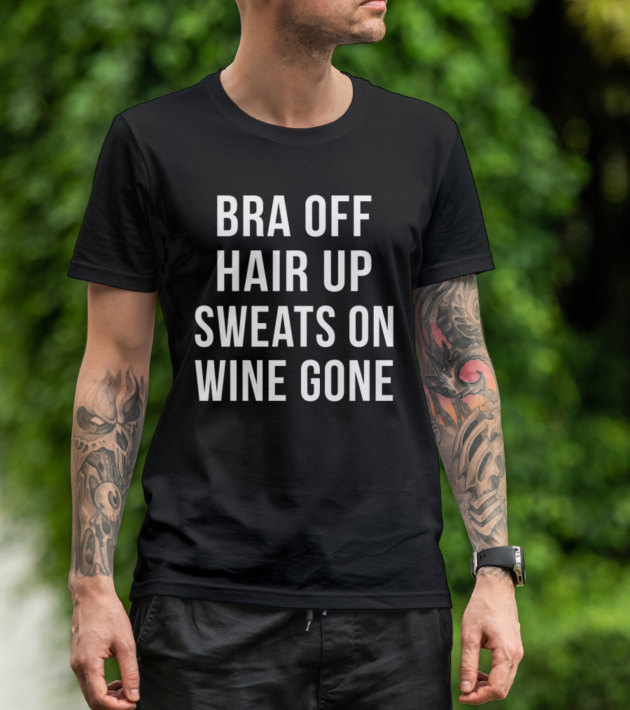Bra Off Hair Up Sweats On Wine Gone Relaxation Mode T-Shirt