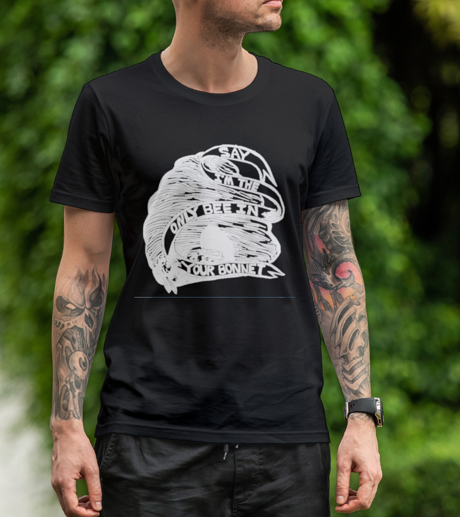 Say I’m The Only Bee In Your Bonnet T-Shirt