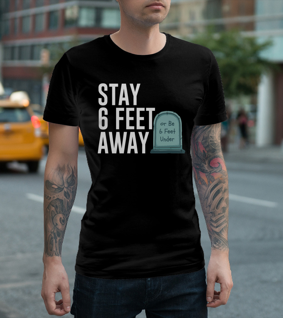 STAY 6 FEET AWAY OR BE 6 FEET UNDER T-Shirt