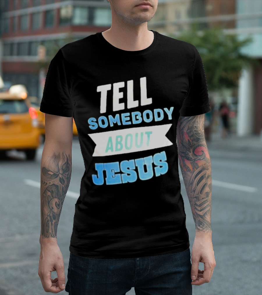 Tell Somebody About Jesus T-Shirt