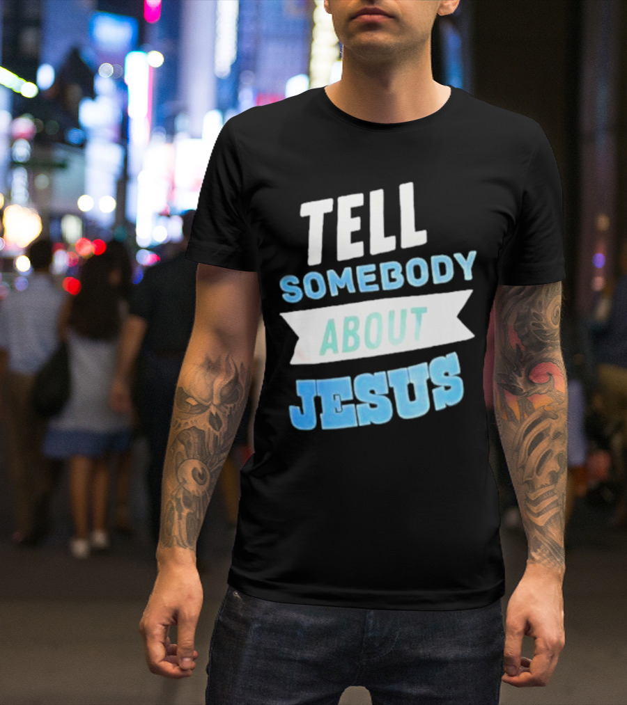 Tell Somebody About Jesus T-Shirt