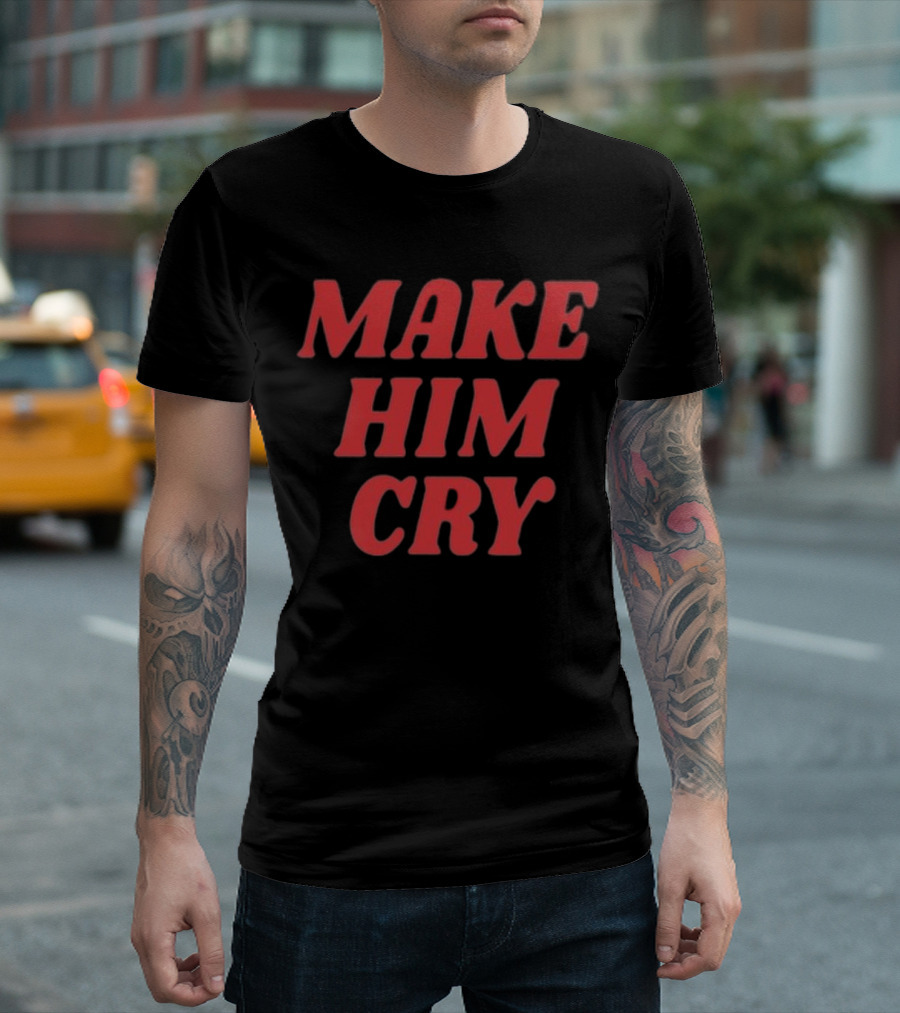 MAKE HIM CRY T-Shirt