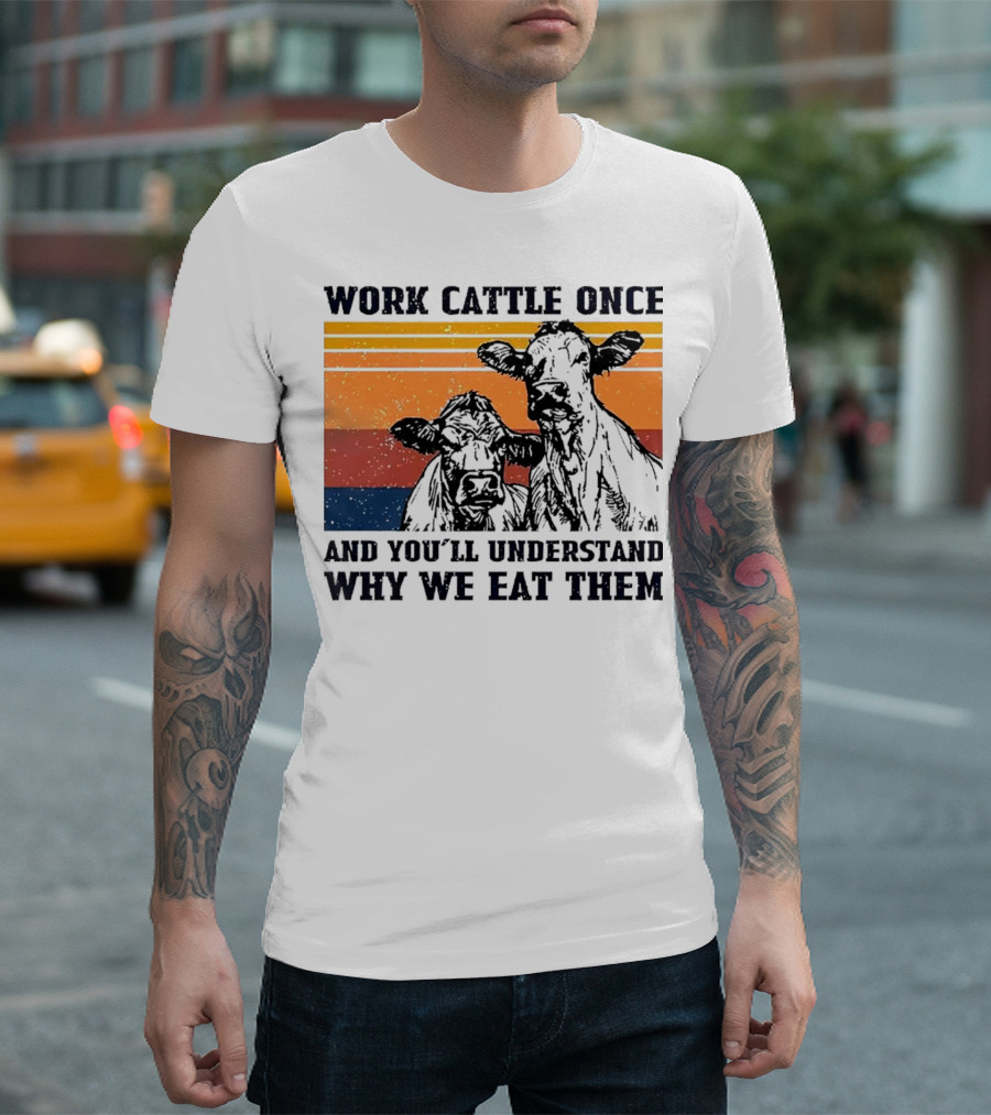 Work Cattle Once And You'll Understand Why We Eat Them Vintage Style Cows T-Shirt