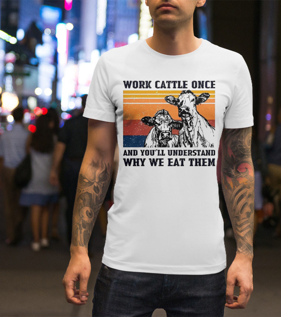 Work Cattle Once And You'll Understand Why We Eat Them Vintage Style Cows T-Shirt