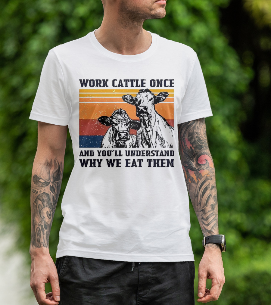 Work Cattle Once And You'll Understand Why We Eat Them Vintage Style Cows T-Shirt