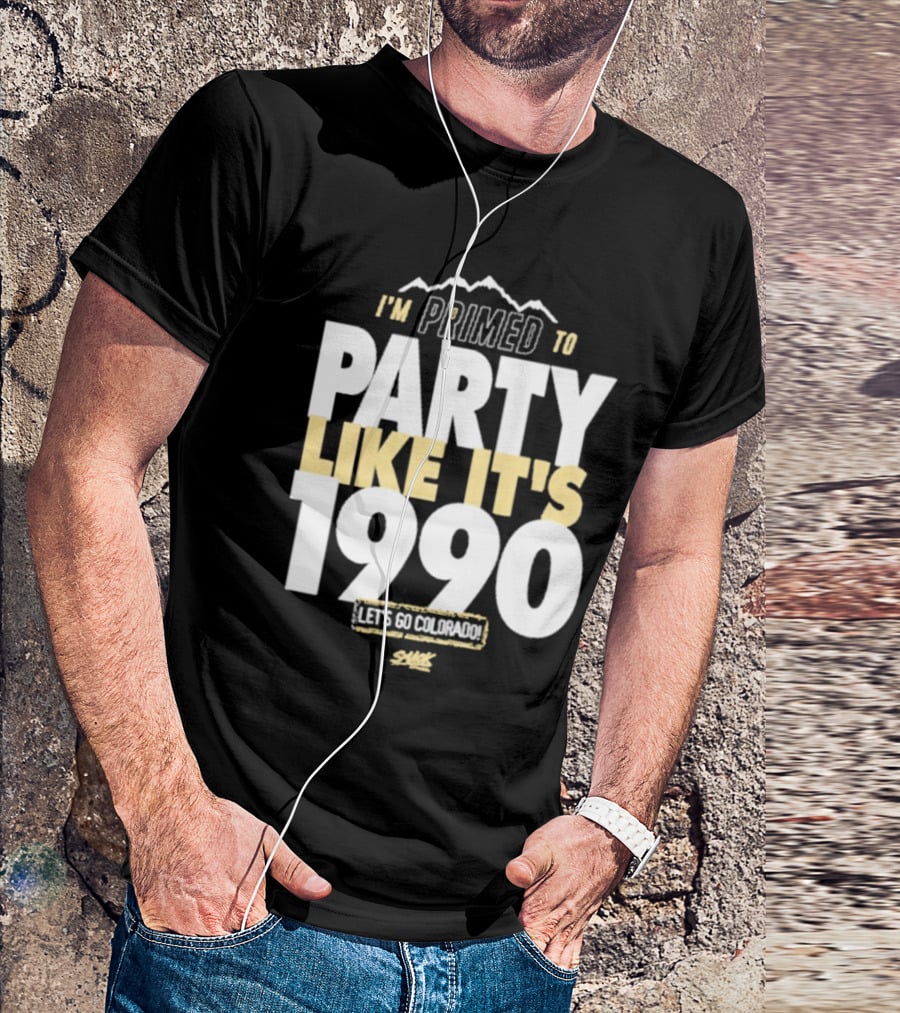 I'm Primed To Party Like It's 1990 Let's Go Colorado T-Shirt