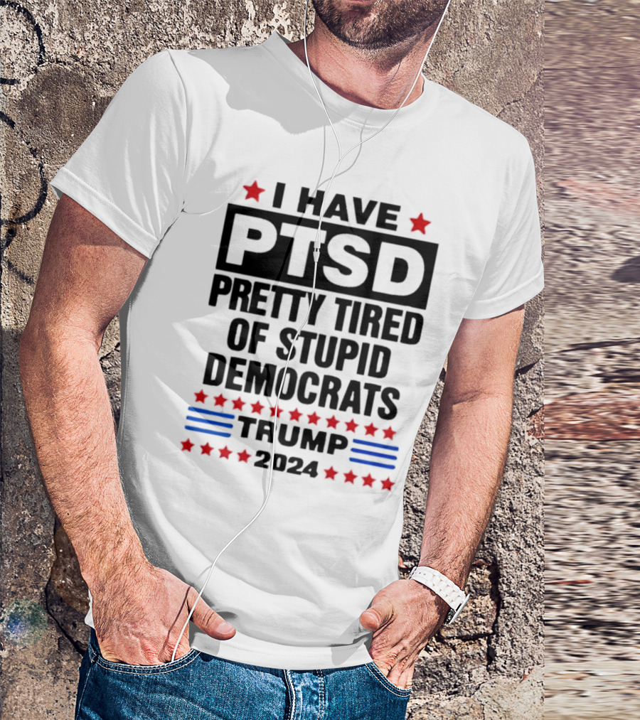 I Have PTSD Pretty Tired Of Stupid Democrats Trump 2024 Red Stars Blue Stripes T-Shirt