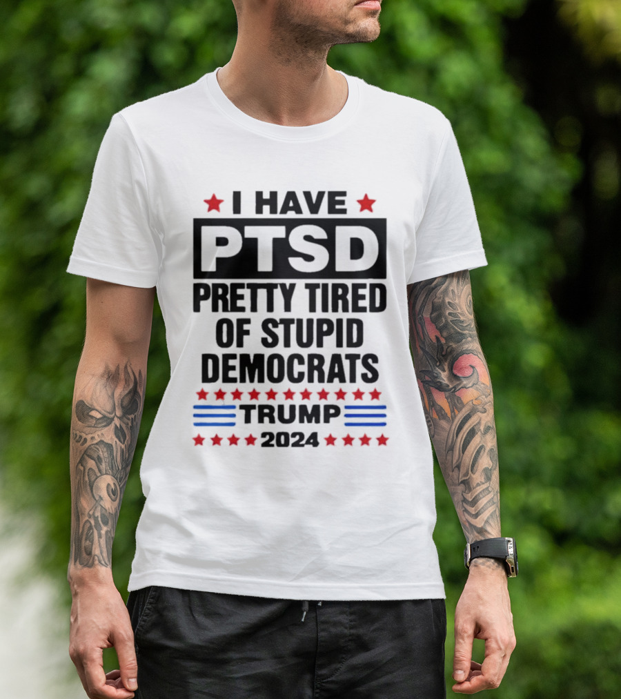 I Have PTSD Pretty Tired Of Stupid Democrats Trump 2024 Red Stars Blue Stripes T-Shirt