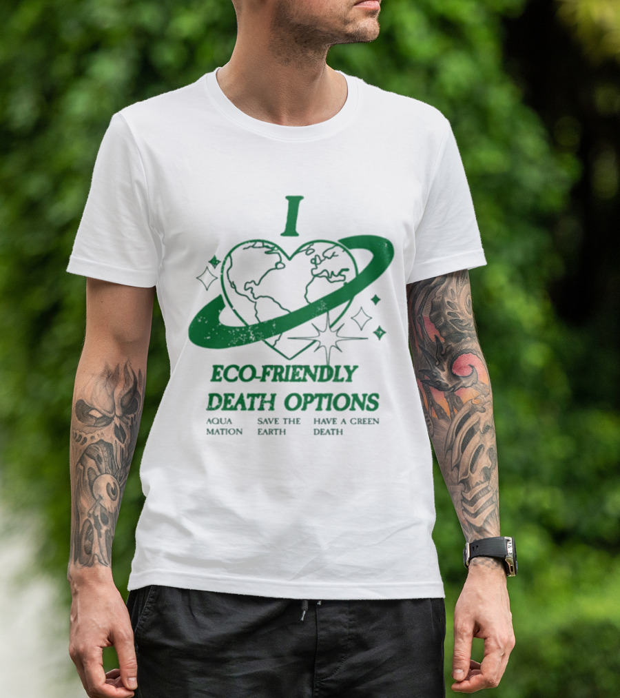 I Heart Eco-Friendly Death Options Aqua Mation Save The Earth Have A Green Death T-Shirt