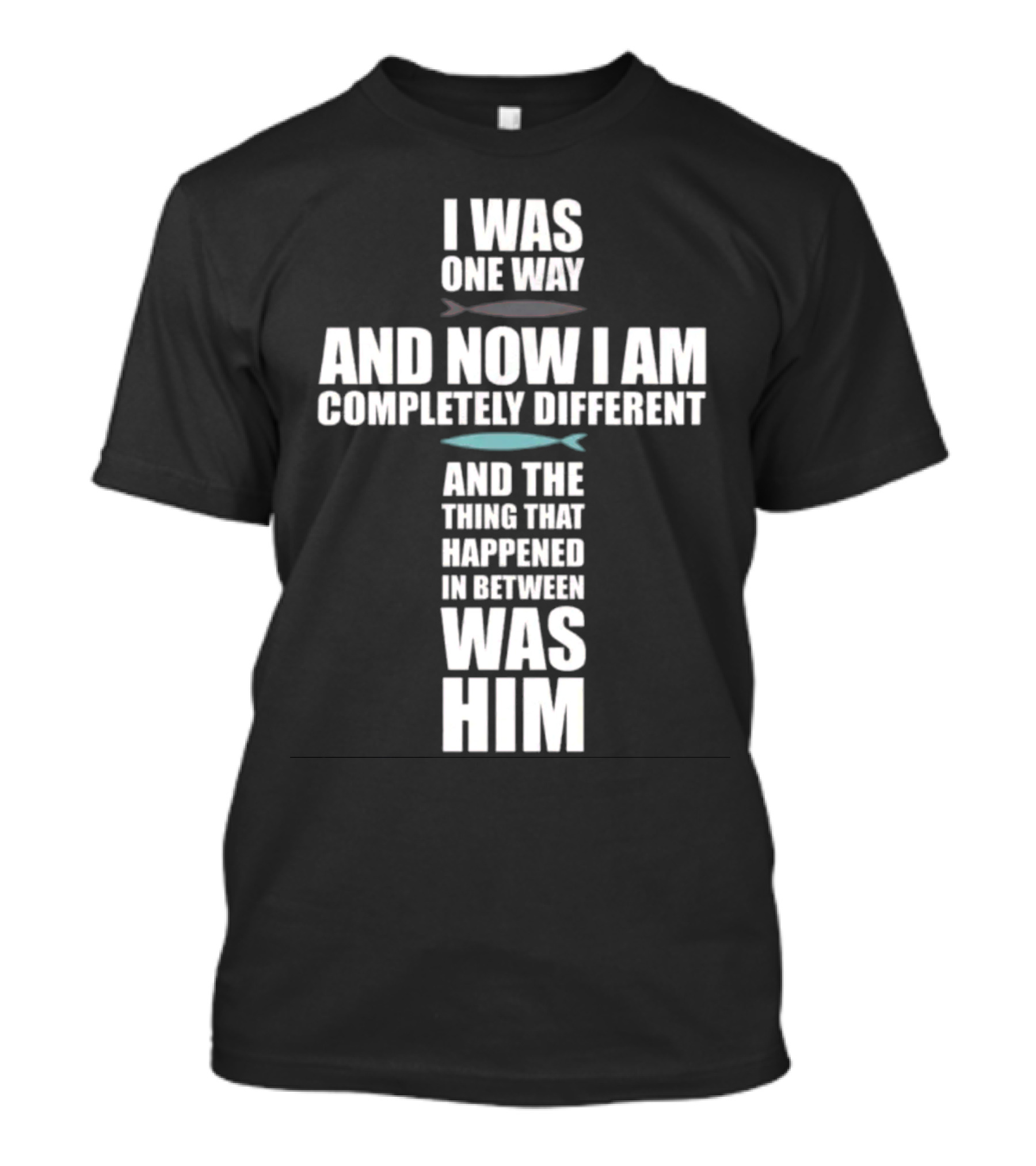 I Was One Way And Now I Am Completely Different The Thing That Happened In Between Was Him T-Shirt