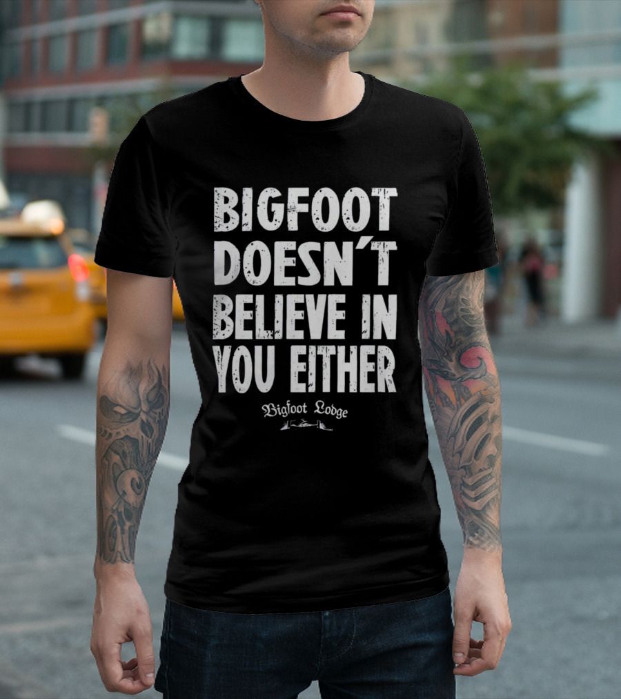 Bigfoot Doesn't Believe In You Either Bigfoot Lodge 1933 Group Shop T-Shirt