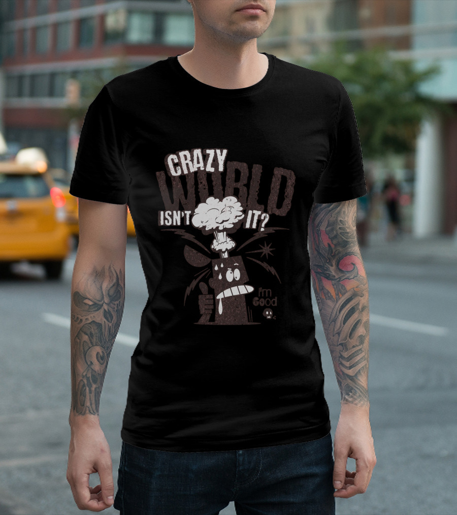CRAZY WORLD ISN'T IT I'M GOOD T-Shirt