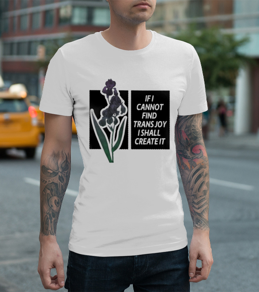 Flower If I Cannot Find Trans Joy I Shall Create It T-Shirt