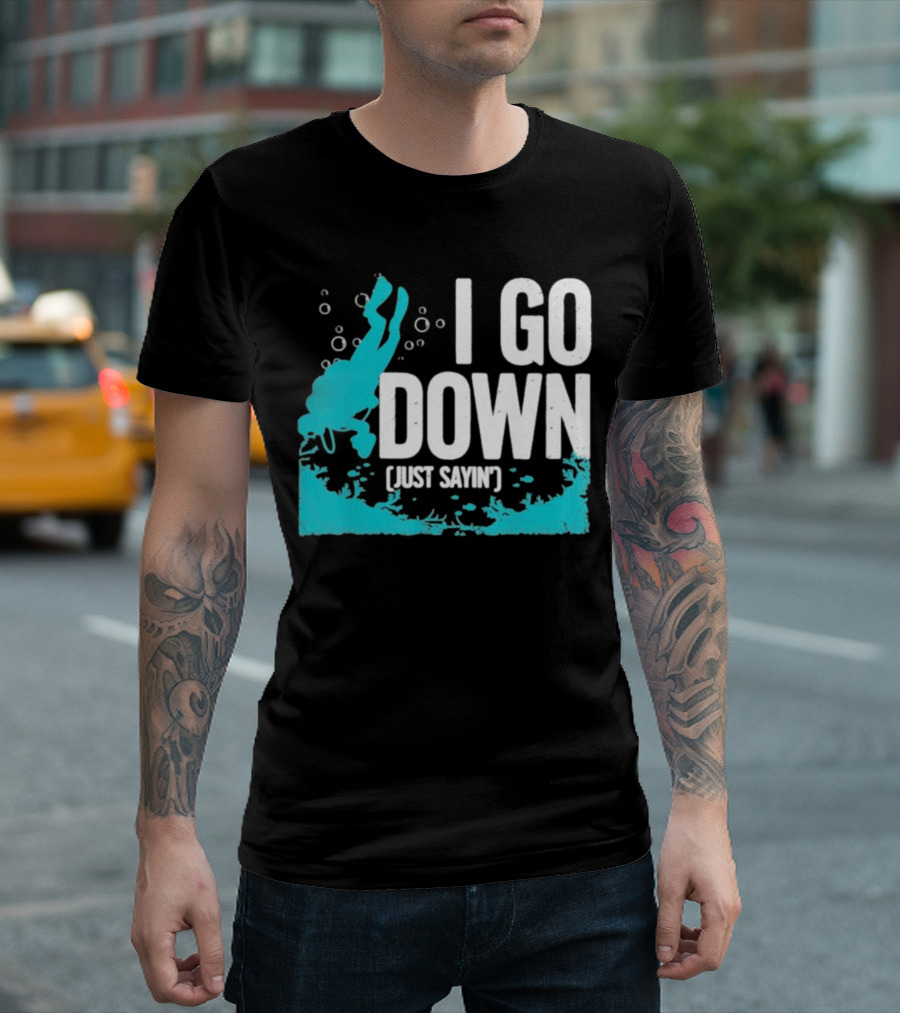 I Go Down Just Sayin' Scuba Diver T-Shirt