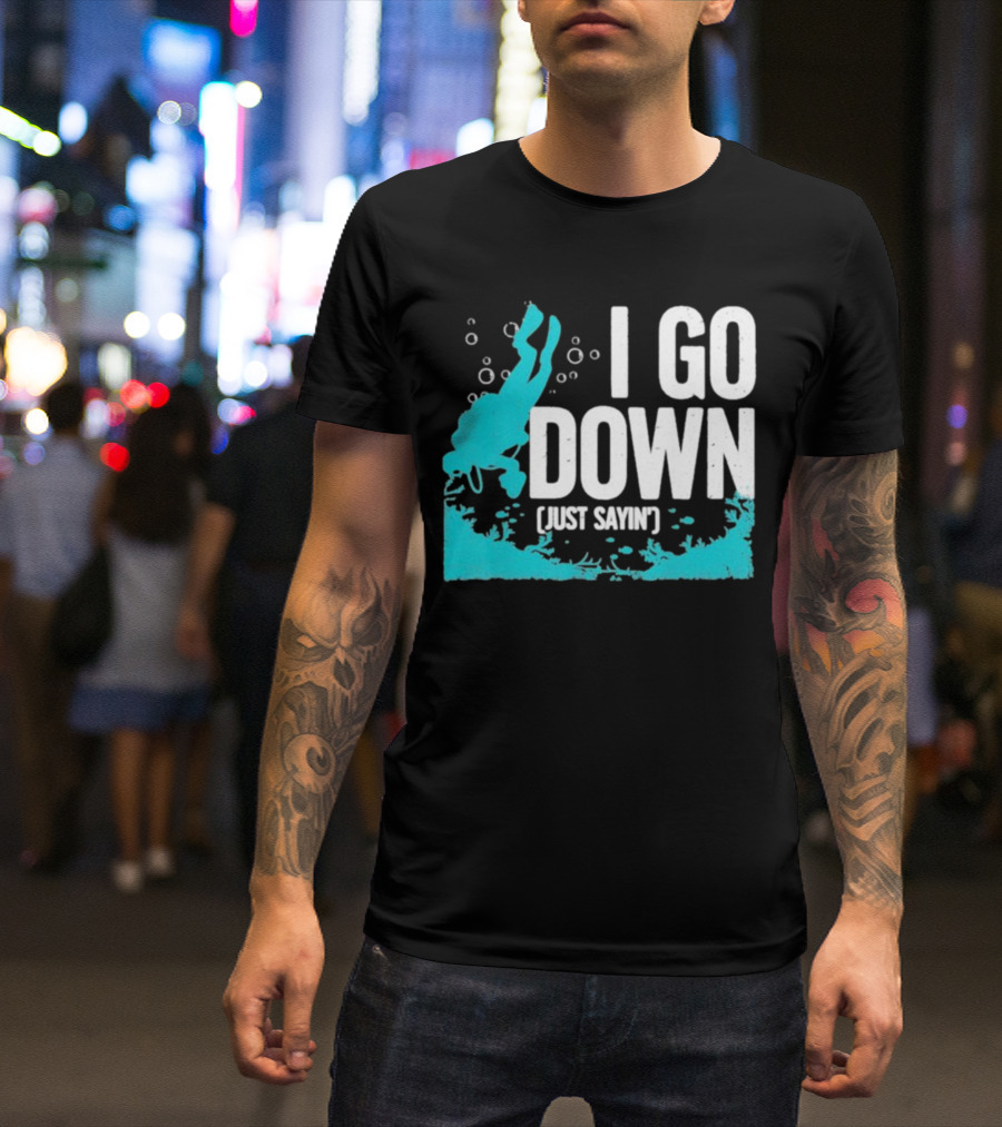 I Go Down Just Sayin' Scuba Diver T-Shirt