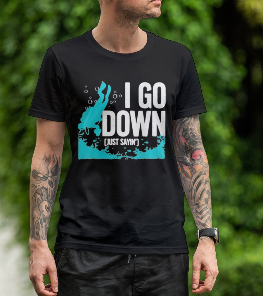 I Go Down Just Sayin' Scuba Diver T-Shirt