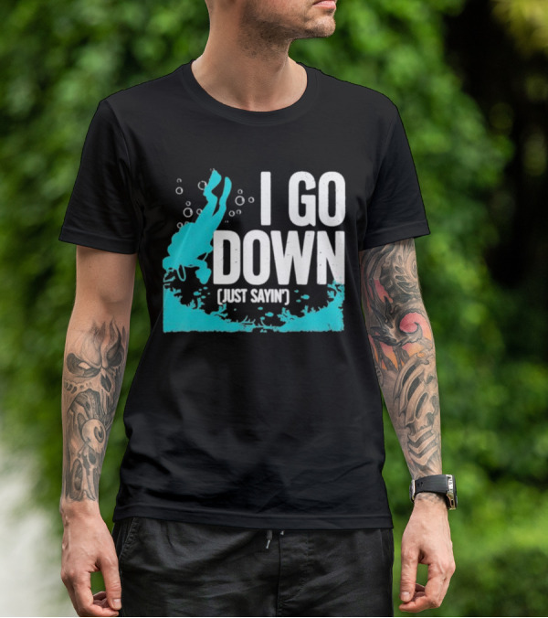 I Go Down Just Sayin' Scuba Diver T-Shirt