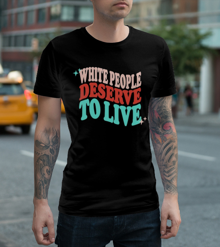 WHITE PEOPLE DESERVE TO LIVE T-Shirt