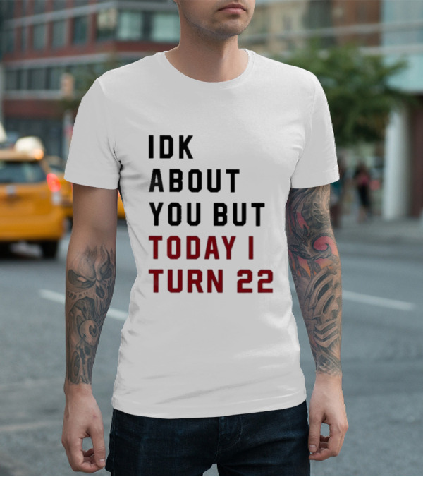 IDK About You But Today I Turn 22 Birthday Milestone T-Shirt