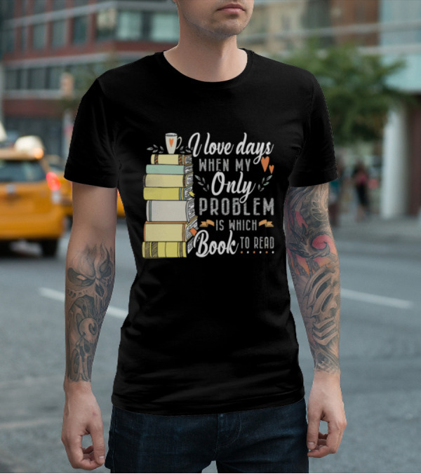 I Love Days When My Only Problem Is Which Book To Read Stack Of Colorful Books And Heart Accents T-Shirt