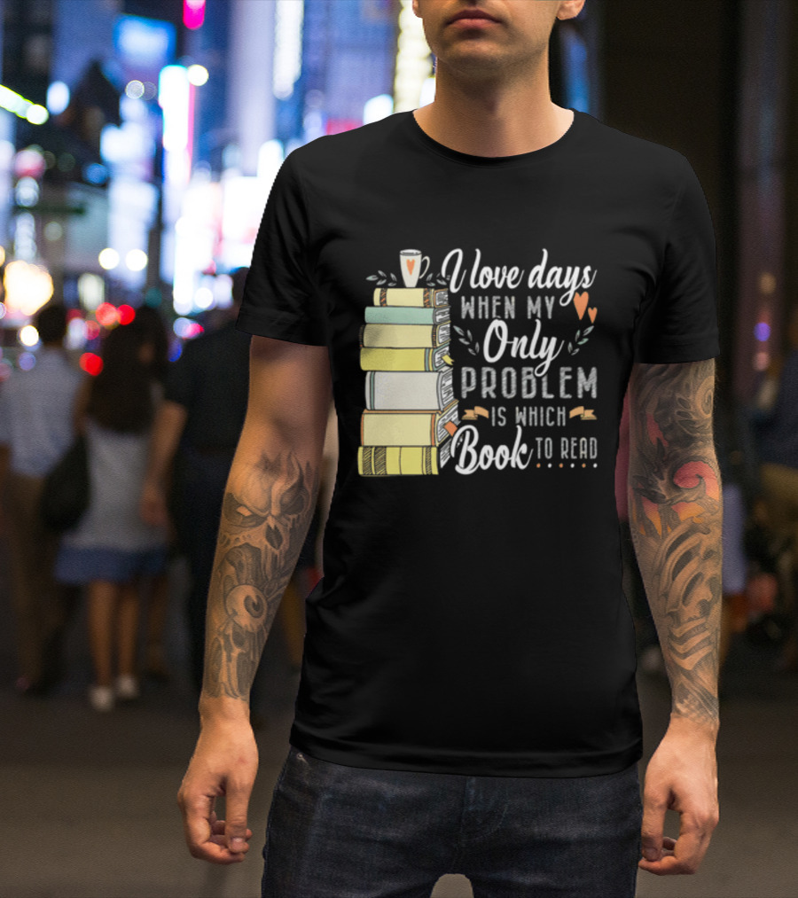I Love Days When My Only Problem Is Which Book To Read Stack Of Colorful Books And Heart Accents T-Shirt