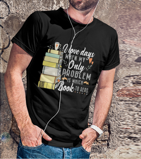 I Love Days When My Only Problem Is Which Book To Read Stack Of Colorful Books And Heart Accents T-Shirt