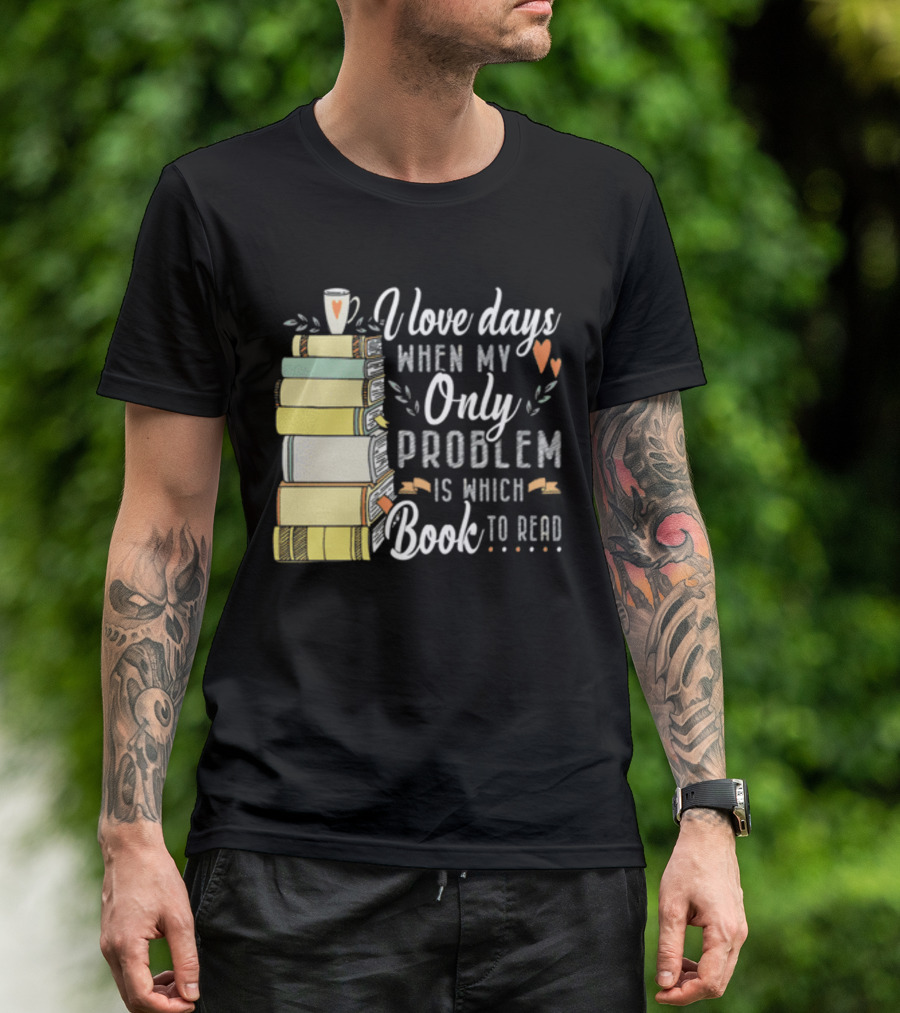 I Love Days When My Only Problem Is Which Book To Read Stack Of Colorful Books And Heart Accents T-Shirt