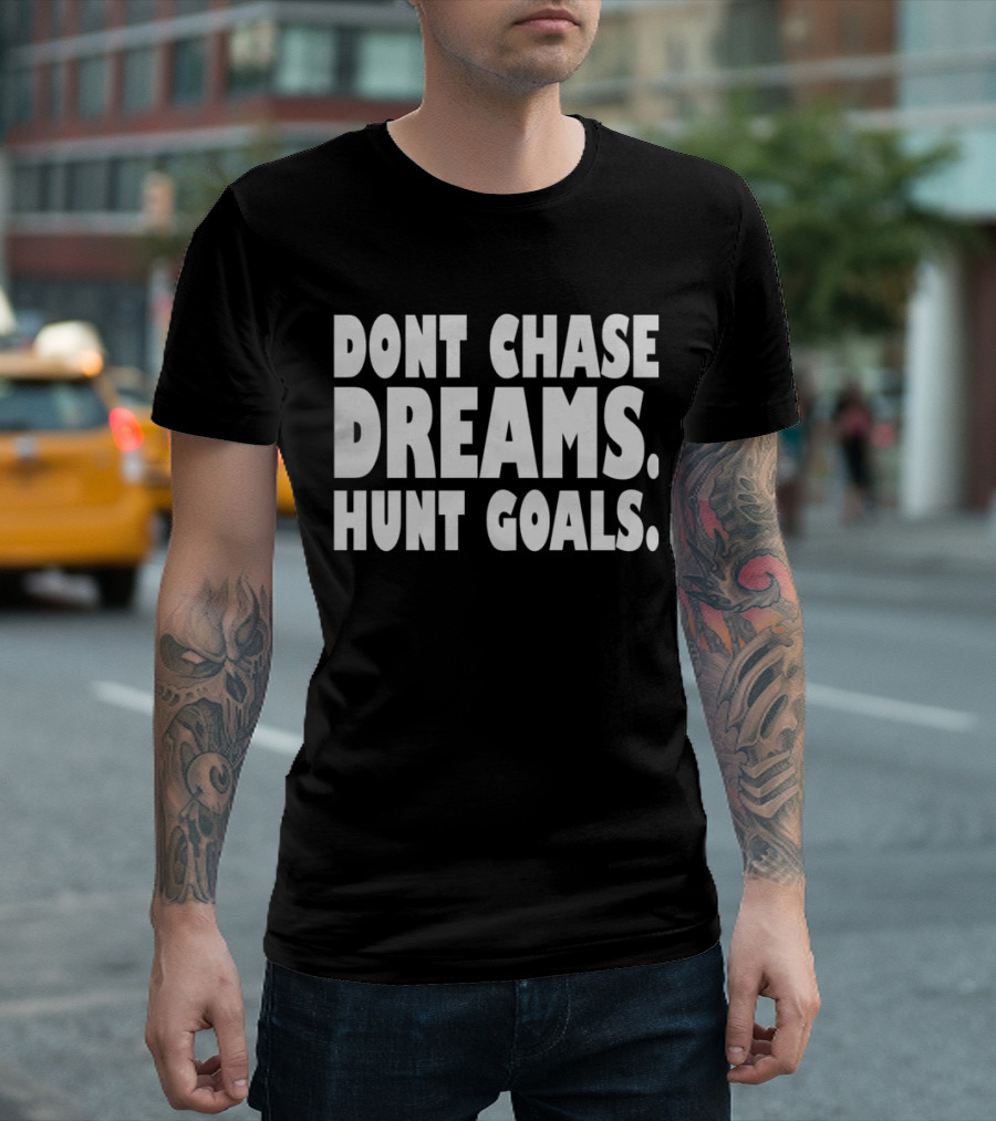 DONT CHASE DREAMS HUNT GOALS T-Shirt