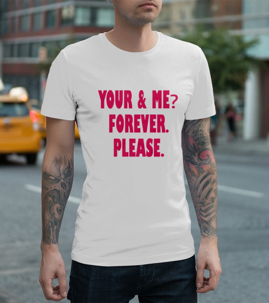 YOUR and ME? FOREVER. PLEASE T-Shirt