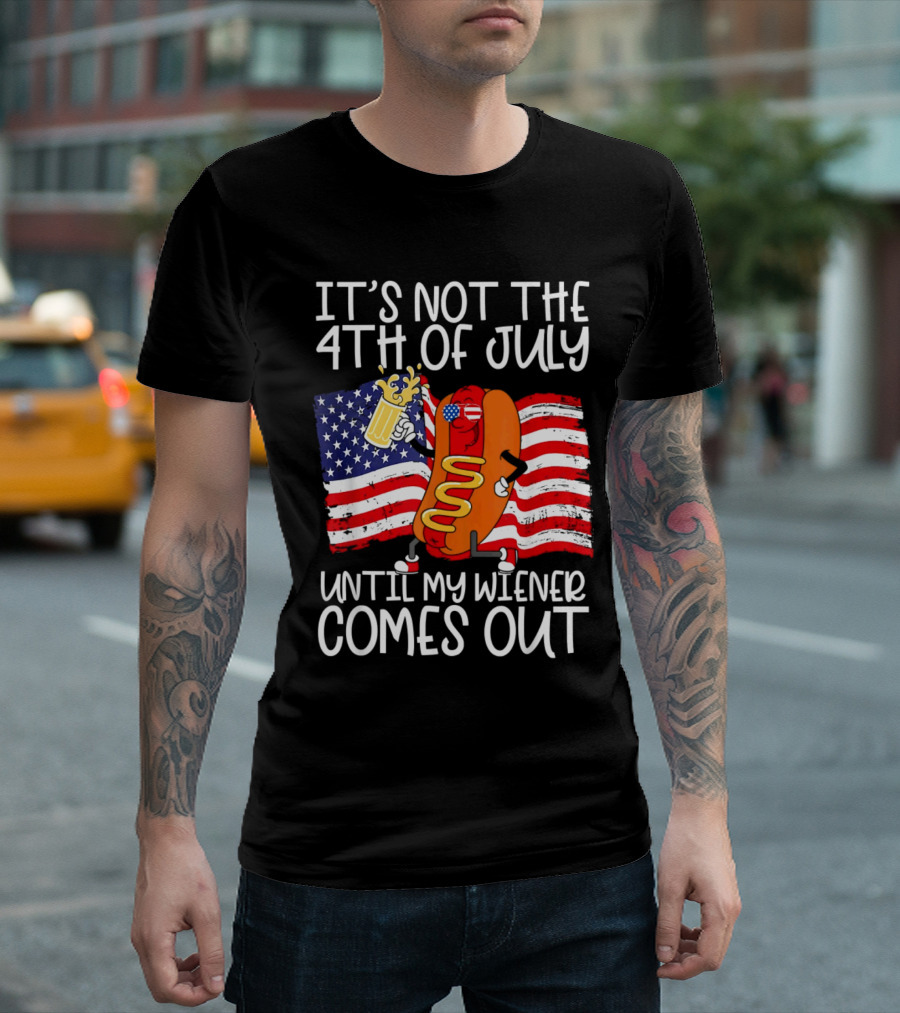It's Not The 4th Of July Until My Wiener Comes Out American Flag Beer Hot Dog T-Shirt
