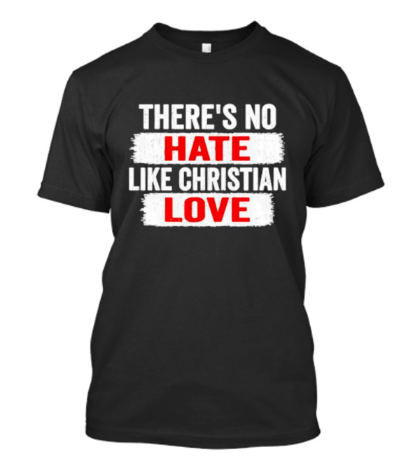 THERE'S NO HATE LIKE CHRISTIAN LOVE T-Shirt