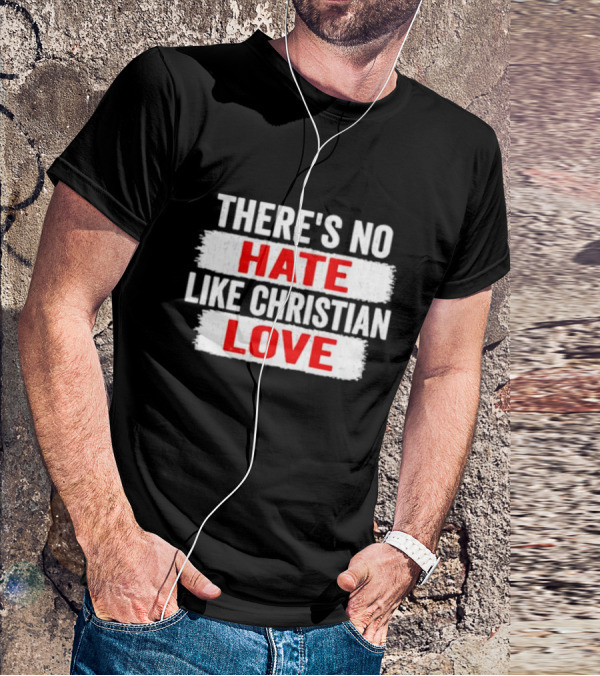 THERE'S NO HATE LIKE CHRISTIAN LOVE T-Shirt