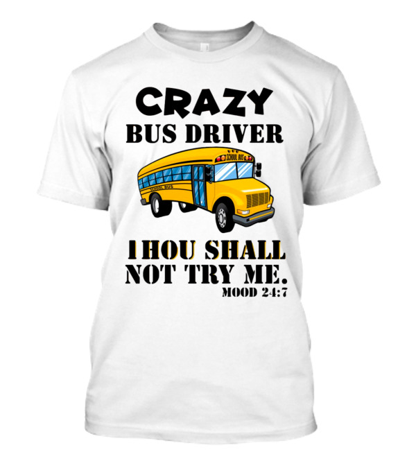 Crazy Bus Driver Thou Shall Not Try Me Mood 24:7 School Bus T-Shirt