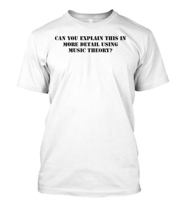 Can You Explain This In More Detail Using Music Theory T-Shirt
