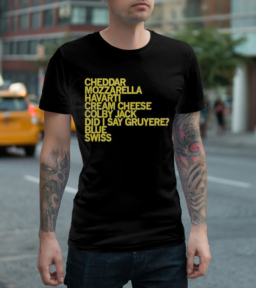 Cheddar Mozzarella Havarti Cream Cheese Colby Jack Did I Say Gruyere Blue Swiss T-Shirt