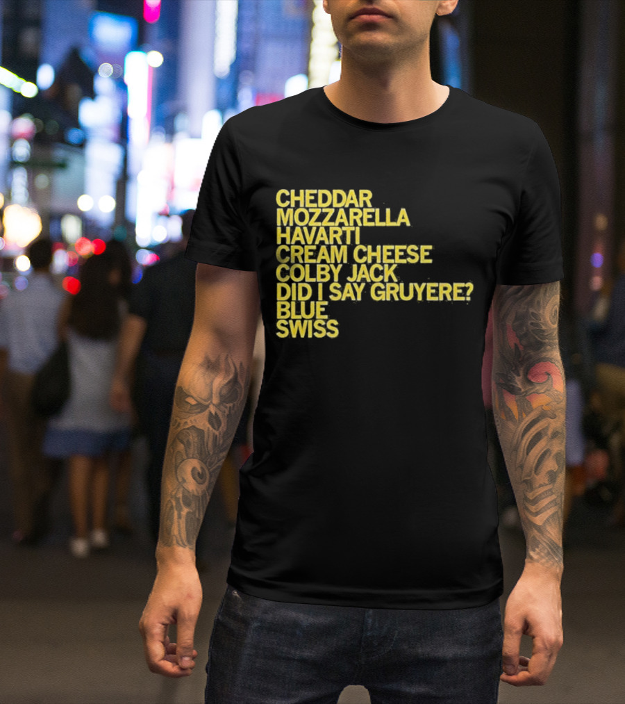 Cheddar Mozzarella Havarti Cream Cheese Colby Jack Did I Say Gruyere Blue Swiss T-Shirt