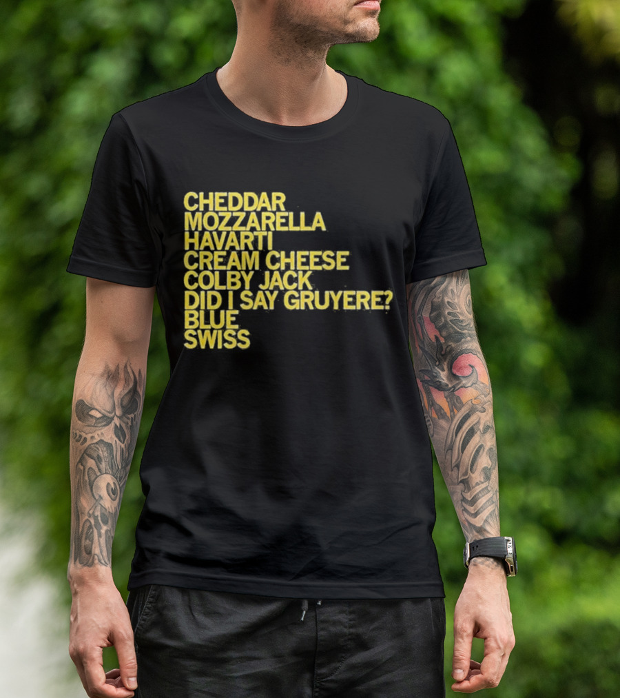 Cheddar Mozzarella Havarti Cream Cheese Colby Jack Did I Say Gruyere Blue Swiss T-Shirt