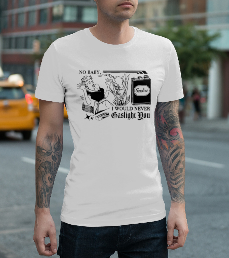 No Baby Gasoline I Would Never Gaslight You T-Shirt