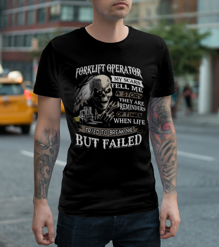 Forklift Operator My Scars Tell Me A Story They Are Reminders Of Times When Life Tried To Break Me But Failed T-Shirt