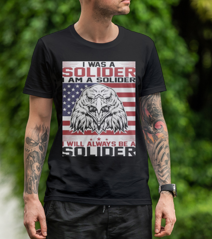 Eagle I Was A Solider I Am A Solider I Will Always Be A Solider American Flag T-Shirt